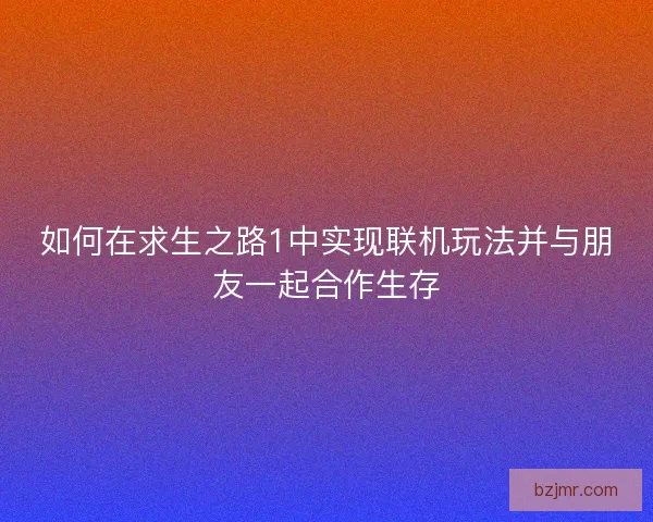 如何在求生之路1中实现联机玩法并与朋友一起合作生存