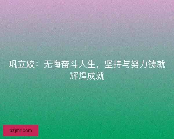 巩立姣：无悔奋斗人生，坚持与努力铸就辉煌成就